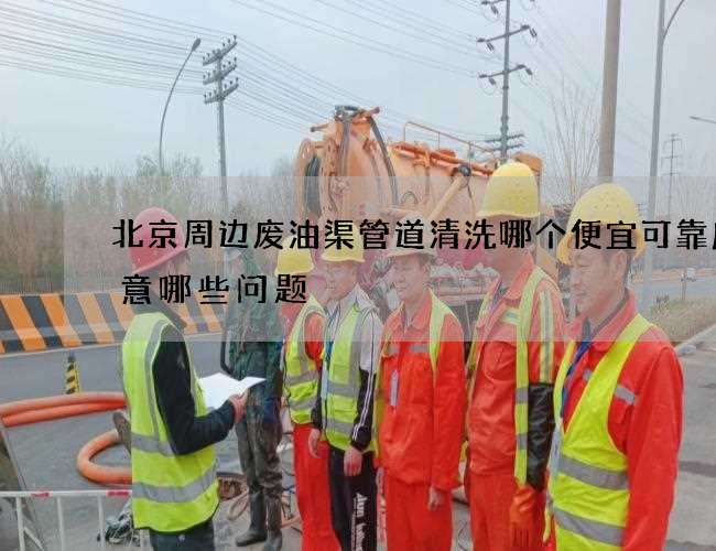 北京周边废油渠管道清洗哪个便宜可靠应注意哪些问题 北京周边废油渠管道清洗哪个便宜可靠应注意哪些问题