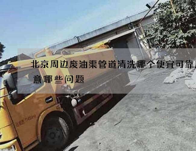 北京周边废油渠管道清洗哪个便宜可靠应注意哪些问题 北京周边废油渠管道清洗哪个便宜可靠应注意哪些问题
