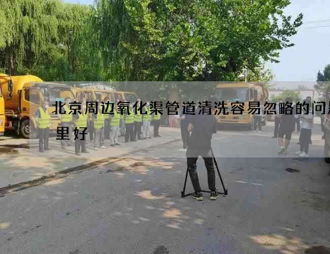 北京周边氧化渠管道清洗容易忽略的问题哪里好 北京周边氧化渠管道清洗容易忽略的问题哪里好