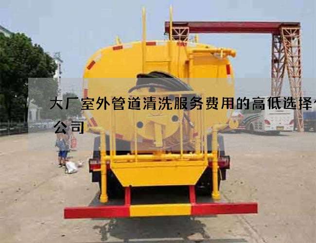 大厂室外管道清洗服务费用的高低选择什么公司