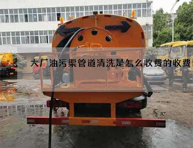 大厂油污渠管道清洗是怎么收费的收费详情