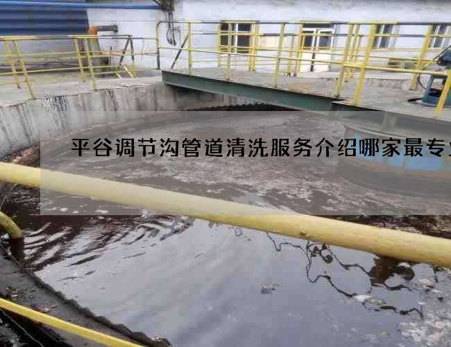 平谷调节沟管道清洗服务介绍哪家最专业