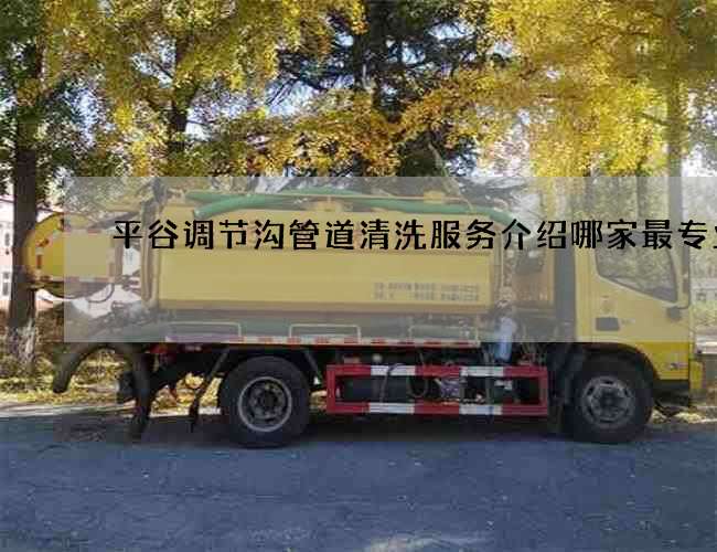 平谷调节沟管道清洗服务介绍哪家最专业