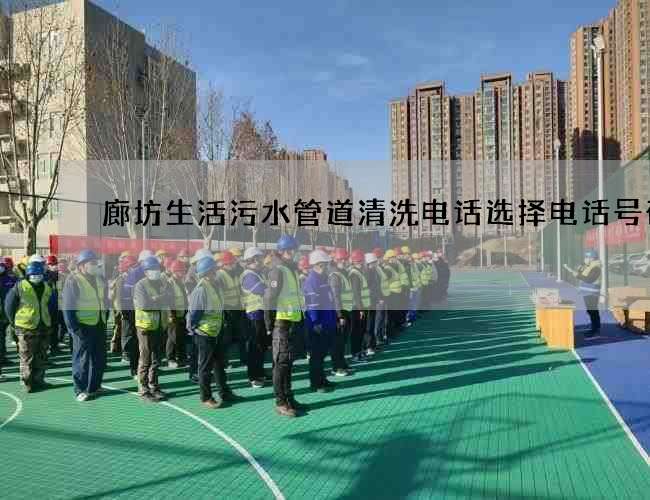 廊坊生活污水管道清洗电话选择电话号码