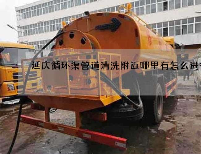 延庆循环渠管道清洗附近哪里有怎么进行