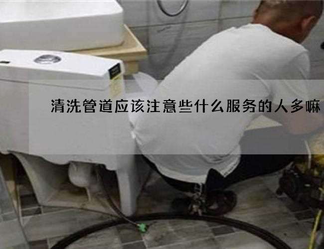 清洗管道应该注意些什么服务的人多嘛 清洗管道应该注意些什么服务的人多嘛