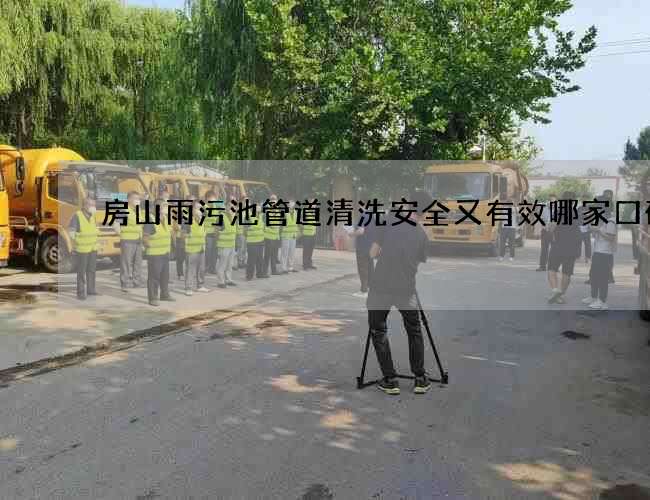 房山雨污池管道清洗安全又有效哪家口碑好