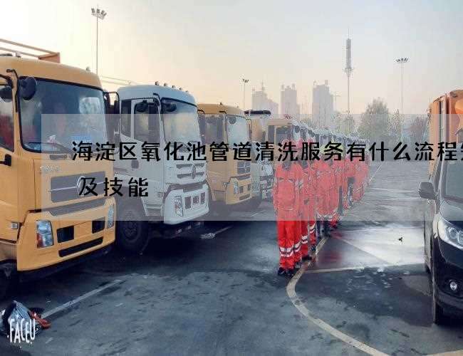 海淀区氧化池管道清洗服务有什么流程知识及技能