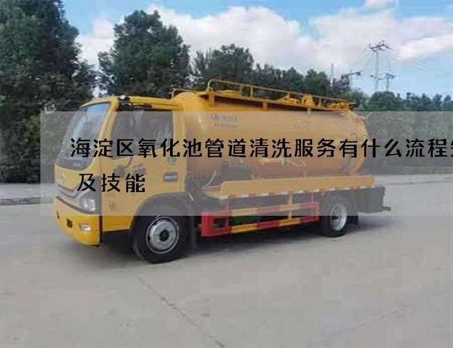 海淀区氧化池管道清洗服务有什么流程知识及技能