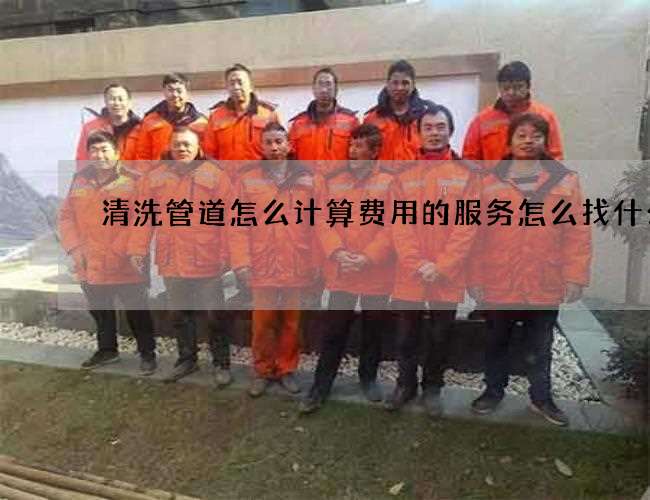 清洗管道怎么计算费用的服务怎么找什么