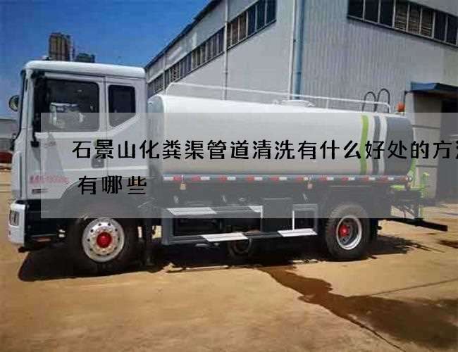 石景山化粪渠管道清洗有什么好处的方法都有哪些