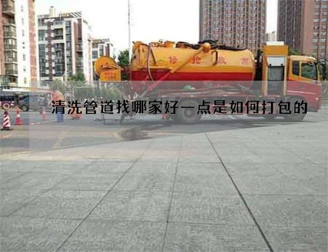 清洗管道找哪家好一点是如何打包的