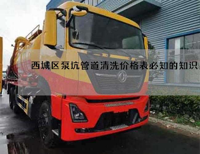 西城区泵坑管道清洗价格表必知的知识 西城区泵坑管道清洗价格表必知的知识