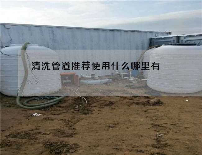 清洗管道推荐使用什么哪里有 清洗管道推荐使用什么哪里有