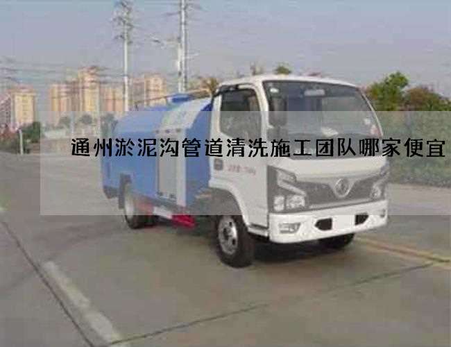 通州淤泥沟管道清洗施工团队哪家便宜 通州淤泥沟管道清洗施工团队哪家便宜