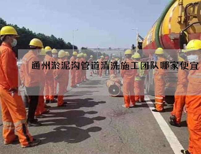 通州淤泥沟管道清洗施工团队哪家便宜 通州淤泥沟管道清洗施工团队哪家便宜