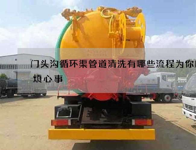 门头沟循环渠管道清洗有哪些流程为你解决烦心事