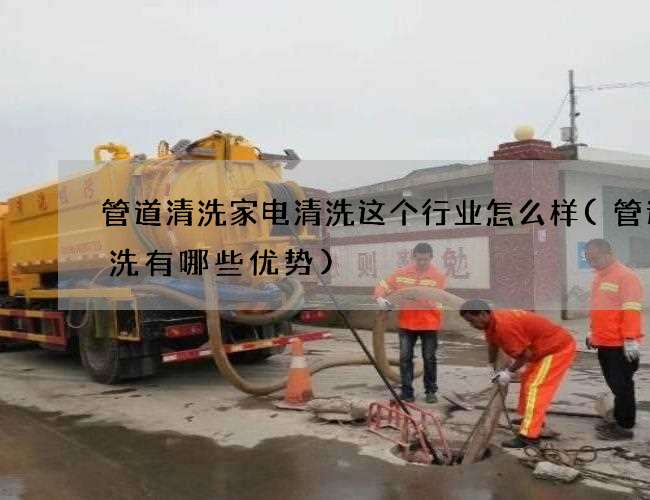 管道清洗家电清洗这个行业怎么样(管道清洗有哪些优势)