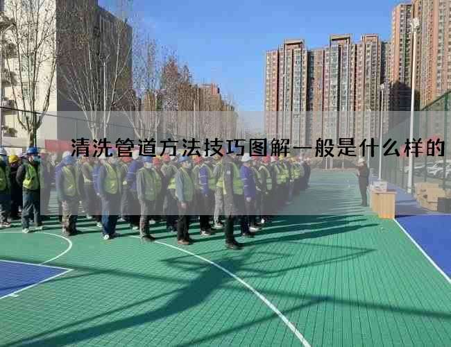 清洗管道方法技巧图解一般是什么样的