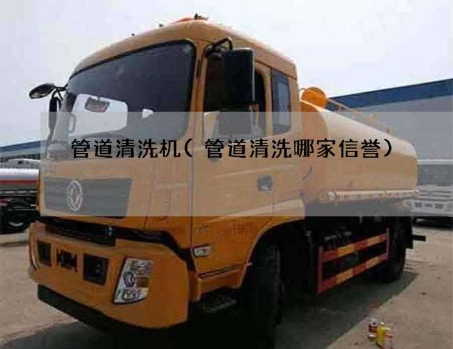 管道清洗机(管道清洗哪家信誉) 管道清洗机(管道清洗哪家信誉)