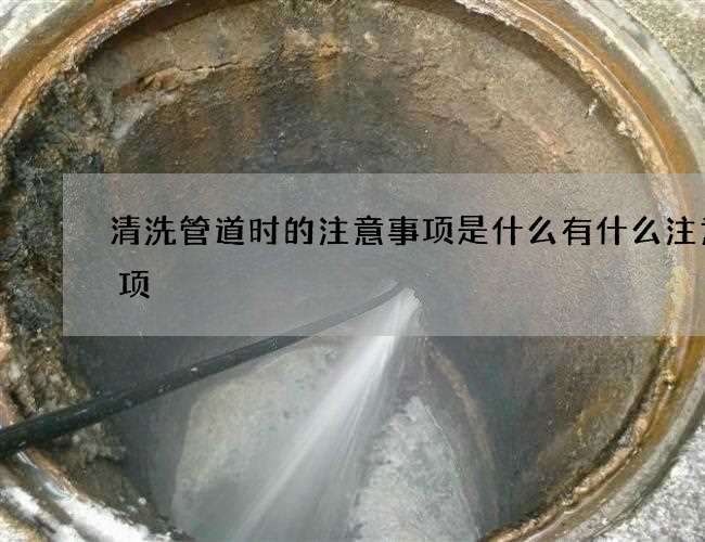 清洗管道时的注意事项是什么有什么注意事项