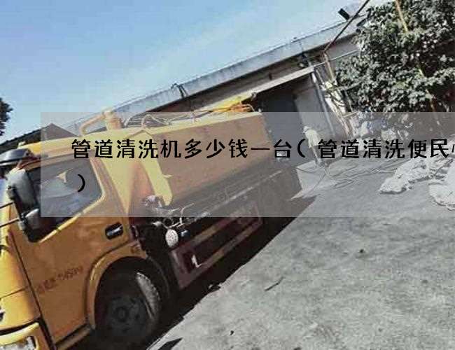 管道清洗机多少钱一台(管道清洗便民快捷) 管道清洗机多少钱一台(管道清洗便民快捷)