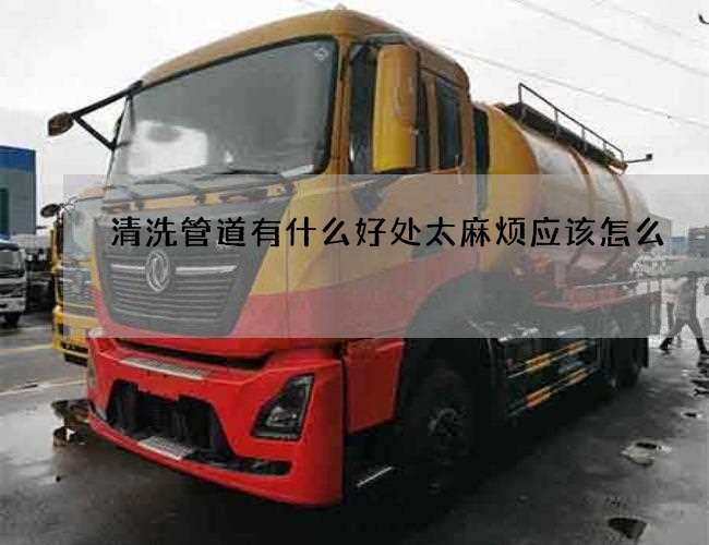 清洗管道有什么好处太麻烦应该怎么