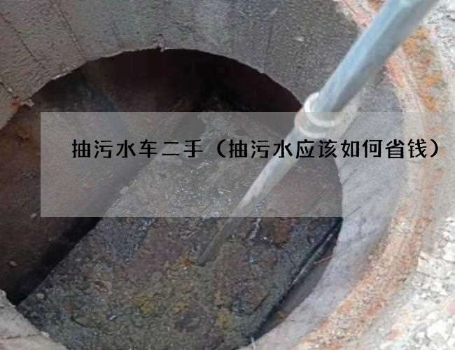 抽污水车二手（抽污水应该如何省钱)