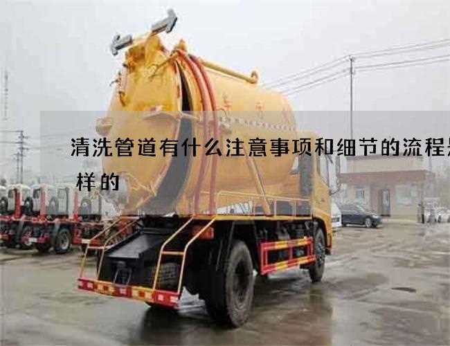 清洗管道有什么注意事项和细节的流程是怎样的
