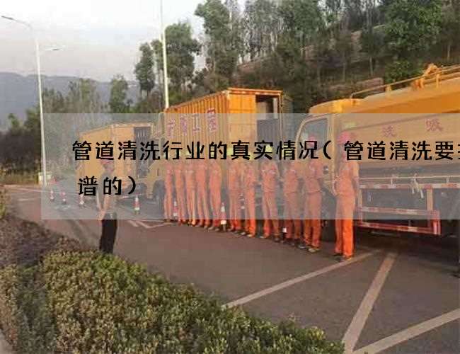管道清洗行业的真实情况(管道清洗要找靠谱的)