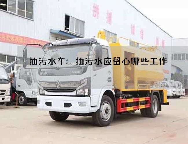 抽污水车:抽污水应留心哪些工作