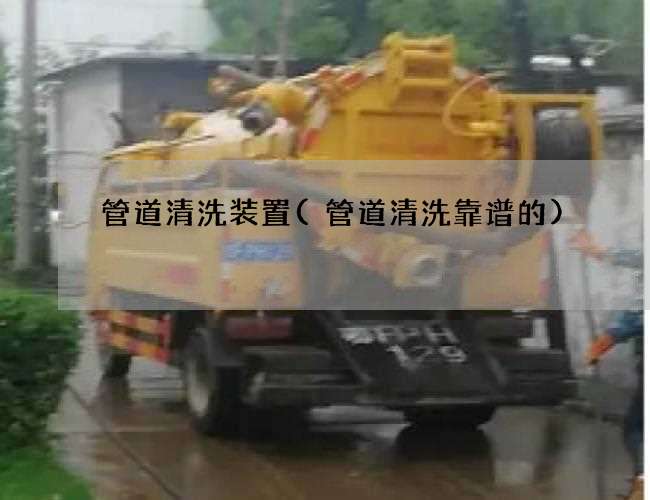 管道清洗装置(管道清洗靠谱的)