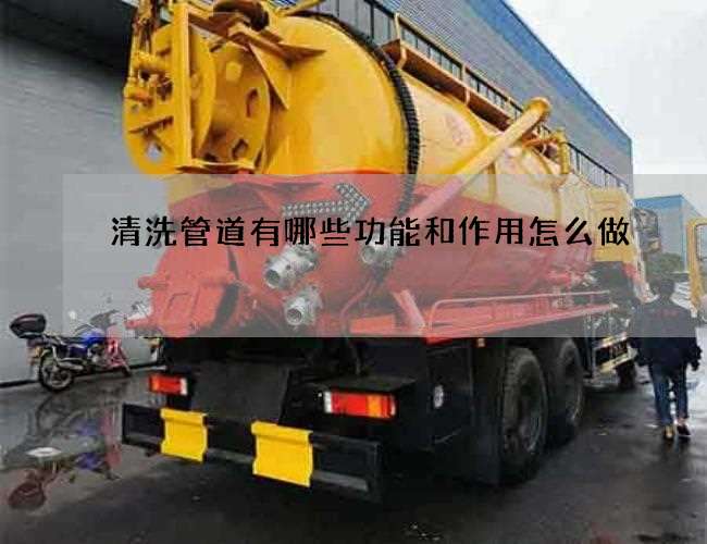 清洗管道有哪些功能和作用怎么做 清洗管道有哪些功能和作用怎么做