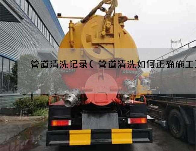 管道清洗记录(管道清洗如何正确施工)