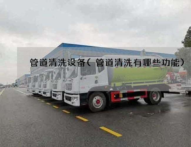 管道清洗设备(管道清洗有哪些功能)