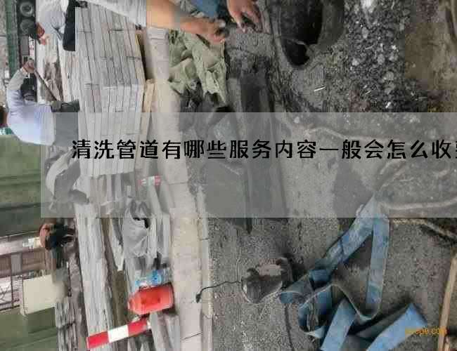 清洗管道有哪些服务内容一般会怎么收费