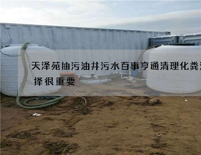 天泽苑抽污油井污水百事亨通清理化粪池选择很重要