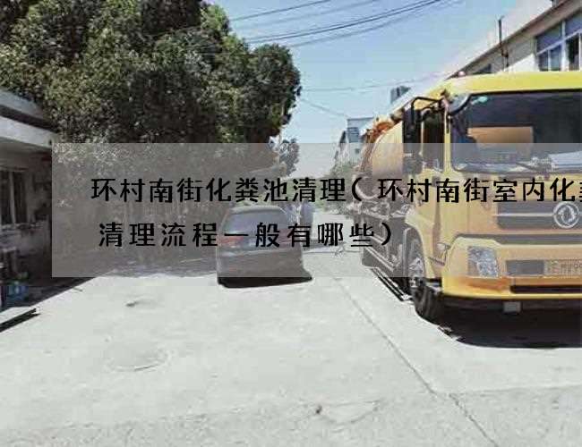 环村南街化粪池清理(环村南街室内化粪池清理流程一般有哪些)