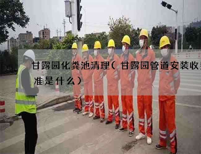 甘露园化粪池清理(甘露园管道安装收费标准是什么)
