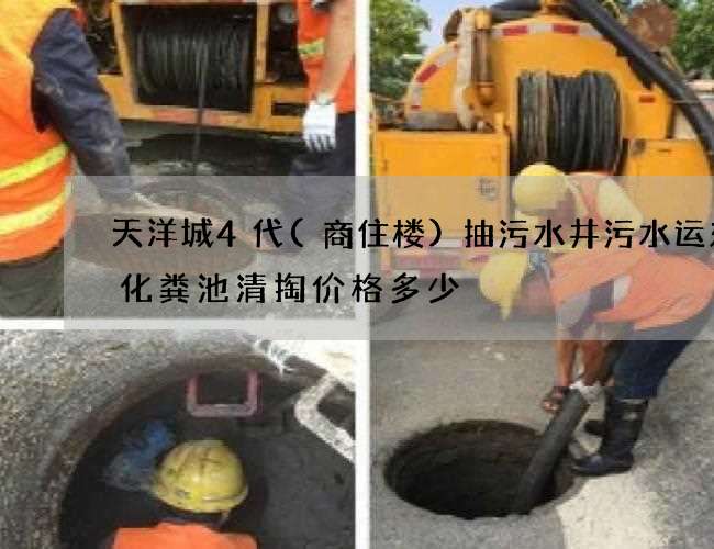 天洋城4代(商住楼)抽污水井污水运东西化粪池清掏价格多少
