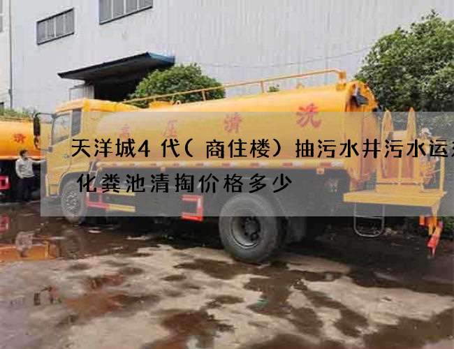 天洋城4代(商住楼)抽污水井污水运东西化粪池清掏价格多少