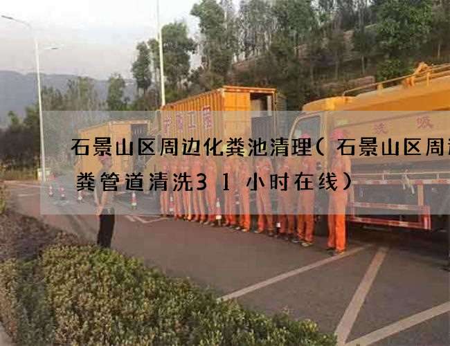 石景山区周边化粪池清理(石景山区周边大粪管道清洗31小时在线)