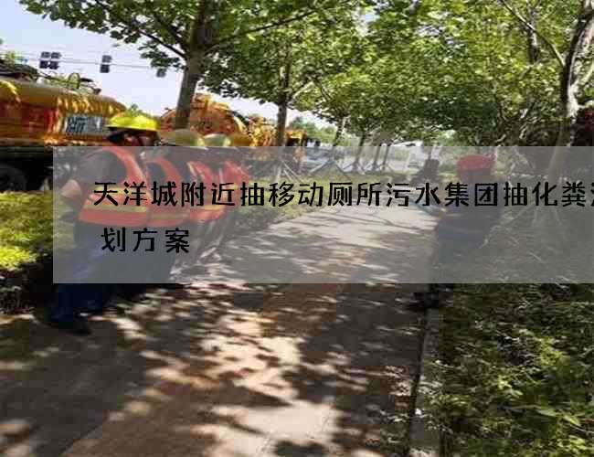 天洋城附近抽移动厕所污水集团抽化粪池策划方案 天洋城附近抽移动厕所污水集团抽化粪池策划方案