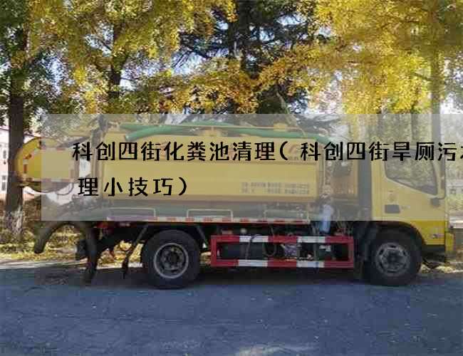 科创四街化粪池清理(科创四街旱厕污水清理小技巧)