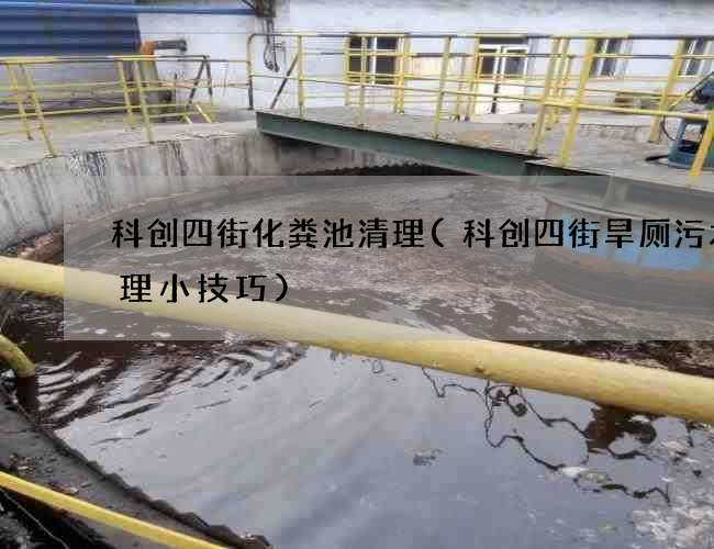 科创四街化粪池清理(科创四街旱厕污水清理小技巧)
