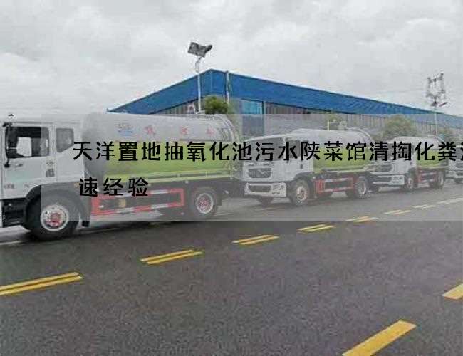 天洋置地抽氧化池污水陕菜馆清掏化粪池快速经验