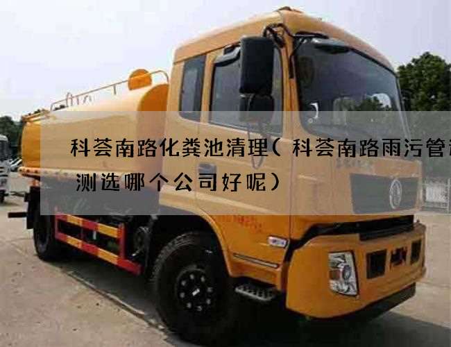 科荟南路化粪池清理(科荟南路雨污管道检测选哪个公司好呢)