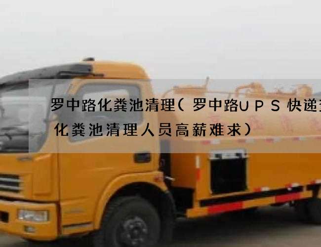 罗中路化粪池清理(罗中路UPS快递查询化粪池清理人员高薪难求)