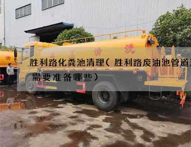 胜利路化粪池清理(胜利路废油池管道清淤需要准备哪些)