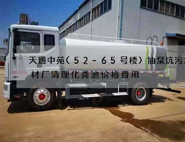 天通中苑(52-65号楼)抽泵坑污水钢材厂清理化粪池价格费用